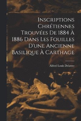 Inscriptions Chrtiennes Trouves De 1884  1886 Dans Les Fouilles D'une Ancienne Basilique  Carthage 1