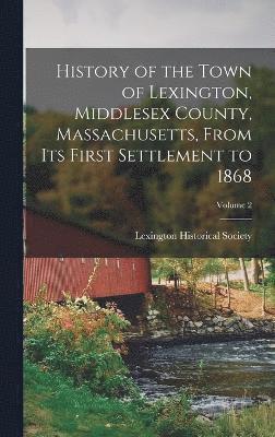 History of the Town of Lexington, Middlesex County, Massachusetts, From its First Settlement to 1868; Volume 2 1