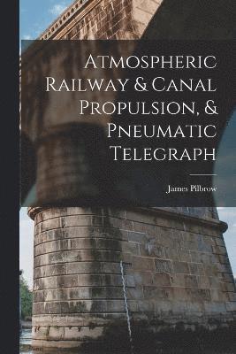 Atmospheric Railway & Canal Propulsion, & Pneumatic Telegraph 1