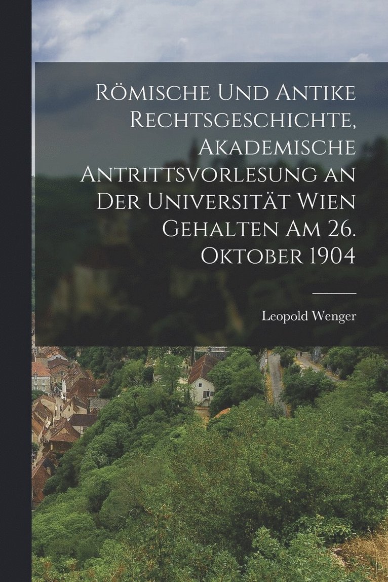 Rmische und antike Rechtsgeschichte, akademische Antrittsvorlesung an der Universitt Wien gehalten am 26. Oktober 1904 1