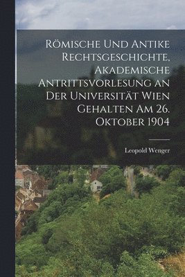 Rmische und antike Rechtsgeschichte, akademische Antrittsvorlesung an der Universitt Wien gehalten am 26. Oktober 1904 1