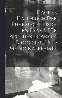 Hager's Handbuch Der Pharmaceutischen Praxis Fr Apotheker, rzte, Drogisten Und Medicinalbeamte. ... 1