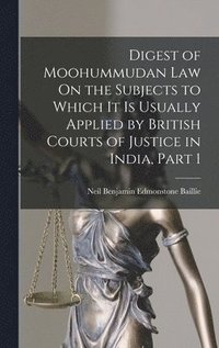 bokomslag Digest of Moohummudan Law On the Subjects to Which It Is Usually Applied by British Courts of Justice in India, Part 1