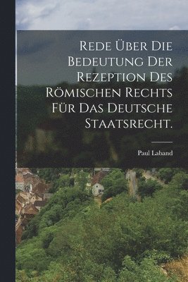 Paul Laband - Rede über die Bedeutung der Rezeption des römischen Rechts für das deutsche Staatsrecht., Häftad