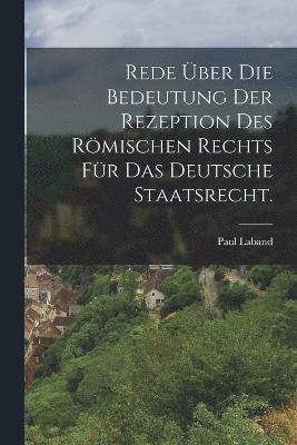 bokomslag Rede ber die Bedeutung der Rezeption des rmischen Rechts fr das deutsche Staatsrecht.