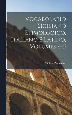 Vocabolario Siciliano Etimologico, Italiano E Latino, Volumes 4-5