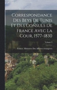 bokomslag Correspondance Des Beys De Tunis Et Des Consuls De France Avec La Cour, 1577-1830; Volume 3