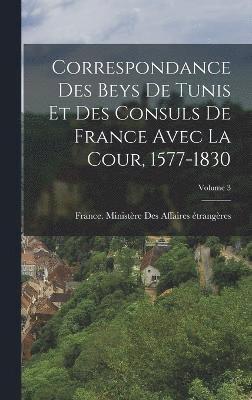 France Ministère Des Affaires Étrang - Correspondance Des Beys De Tunis Et Des Consuls De France Avec La Cour, 1577-1830; Volume 3, Inbunden