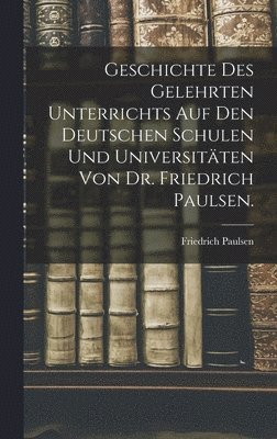 Friedrich Paulsen - Geschichte des gelehrten Unterrichts auf den deutschen Schulen und Universitäten von Dr. Friedrich Paulsen., Inbunden