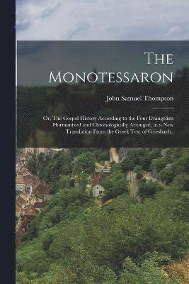 The Monotessaron; or, The Gospel History According to the Four Evangelists Harmonized and Chronologically Arranged, in a new Translation From the Greek Text of Griesbach.. 1