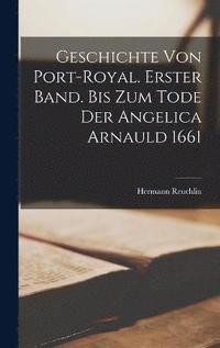 bokomslag Geschichte von Port-Royal. Erster Band. Bis Zum Tode Der Angelica Arnauld 1661