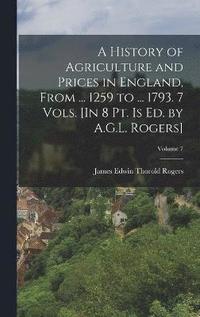 bokomslag A History of Agriculture and Prices in England, From ... 1259 to ... 1793. 7 Vols. [In 8 Pt. Is Ed. by A.G.L. Rogers]; Volume 7