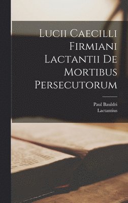 Lactantius, Paul Bauldri - Lucii Caecilli Firmiani Lactantii De Mortibus Persecutorum, Inbunden