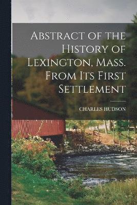 Abstract of the History of Lexington, Mass. From Its First Settlement 1