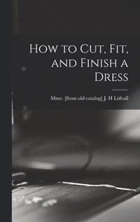 bokomslag How to cut, fit, and Finish a Dress