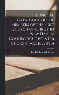 bokomslag Historical Catalogue of the Members of the First Church of Christ in New Haven, Connecticut (Center Church) A.D. 1639-1914