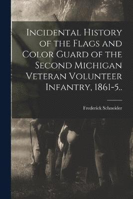 Incidental History of the Flags and Color Guard of the Second Michigan Veteran Volunteer Infantry, 1861-5..