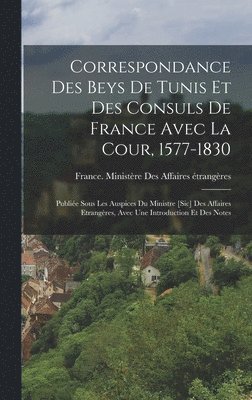 bokomslag Correspondance Des Beys De Tunis Et Des Consuls De France Avec La Cour, 1577-1830