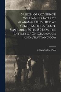 bokomslag Speech of Governor William C. Oates of Alabama, Delivered at Chattanooga, Tenn., September 20th, 1895, on the Battles of Chichamauga and Chattanooga