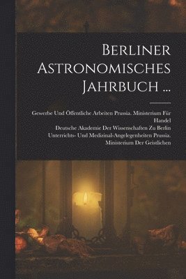 Deutsche Akademie Der Wissenschaften Zu, Prussia (Germany) Ministerium der Ge, Prussia (Germany) Ministerium Für Hand - Berliner Astronomisches Jahrbuch ..., Häftad
