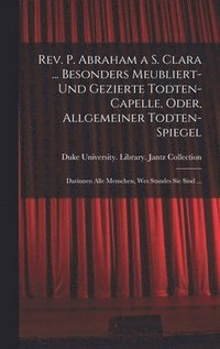 bokomslag Rev. P. Abraham a S. Clara ... Besonders meubliert- und gezierte Todten-Capelle, oder, Allgemeiner Todten-Spiegel