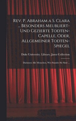 bokomslag Rev. P. Abraham a S. Clara ... Besonders meubliert- und gezierte Todten-Capelle, oder, Allgemeiner Todten-Spiegel