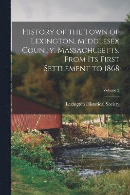 History of the Town of Lexington, Middlesex County, Massachusetts, From its First Settlement to 1868; Volume 2 1