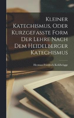 bokomslag Kleiner Katechismus, oder kurzgefasste Form der Lehre nach dem Heidelberger Katechismus