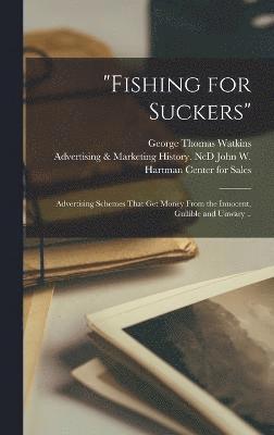 bokomslag "Fishing for Suckers"; Advertising Schemes That get Money From the Innocent, Gullible and Unwary ..