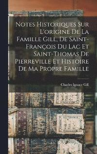 bokomslag Notes historiques sur l'origine de la famille Gill, de Saint-Franois du Lac et Saint-Thomas de Pierreville et histoire de ma propre famille