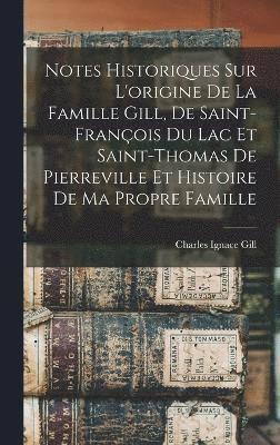 bokomslag Notes historiques sur l'origine de la famille Gill, de Saint-François du Lac et Saint-Thomas de Pierreville et histoire de ma propre famille