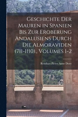 bokomslag Geschichte Der Mauren in Spanien Bis Zur Eroberung Andalusiens Durch Die Almoraviden (711-1110)., Volumes 1-2