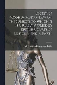 bokomslag Digest of Moohummudan Law On the Subjects to Which It Is Usually Applied by British Courts of Justice in India, Part 1