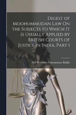 Neil Benjamin Edmonstone Baillie - Digest of Moohummudan Law On the Subjects to Which It Is Usually Applied by British Courts of Justice in India, Part 1, Häftad
