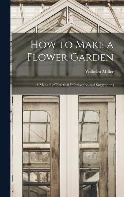 Wilhelm Miller - How to Make a Flower Garden; a Manual of Practical Information and Suggestions, Inbunden