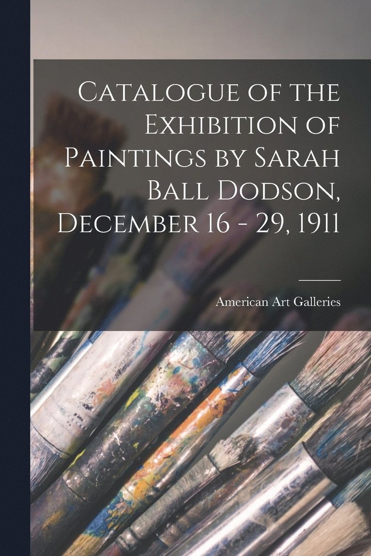Catalogue of the Exhibition of Paintings by Sarah Ball Dodson, December 16 - 29, 1911 1