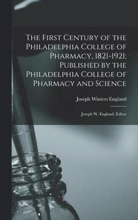 bokomslag The First Century of the Philadelphia College of Pharmacy, 1821-1921; Published by the Philadelphia College of Pharmacy and Science