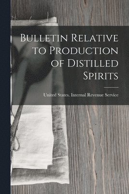 United States Internal Revenue Service - Bulletin Relative to Production of Distilled Spirits, Häftad