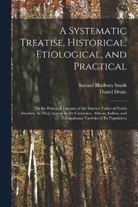 bokomslag A Systematic Treatise, Historical, Etiological, and Practical