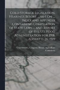 bokomslag Cold-Storage Legislation, Hearings Before ..., 66-1 On ..., Index and Appendix Containing Compilation of State Laws ..., and Report of the U.S. Food Administration for 1918, August 11-26, 1919