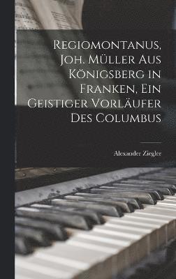 bokomslag Regiomontanus, Joh. Mller aus Knigsberg in Franken, ein geistiger Vorlufer des Columbus