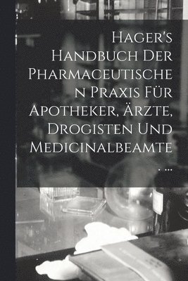 bokomslag Hager's Handbuch Der Pharmaceutischen Praxis Fr Apotheker, rzte, Drogisten Und Medicinalbeamte. ...