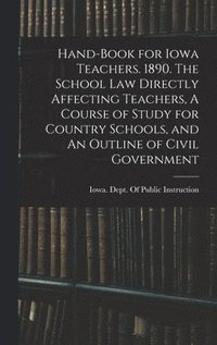 bokomslag Hand-book for Iowa Teachers. 1890. The School law Directly Affecting Teachers, A Course of Study for Country Schools, and An Outline of Civil Government