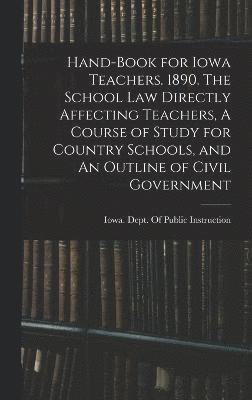 bokomslag Hand-book for Iowa Teachers. 1890. The School law Directly Affecting Teachers, A Course of Study for Country Schools, and An Outline of Civil Government