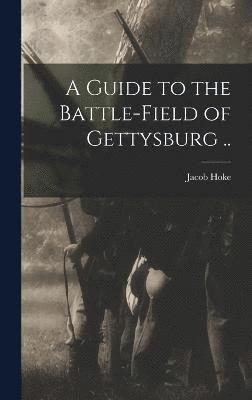Guide to the Battle-field of Gettysburg ..