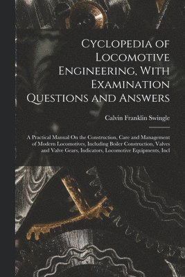 Cyclopedia of Locomotive Engineering, With Examination Questions and Answers 1