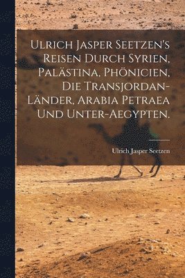Ulrich Jasper Seetzen's Reisen durch Syrien, Palstina, Phnicien, die Transjordan-Lnder, Arabia Petraea und Unter-Aegypten. 1