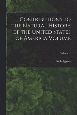 Louis Agassiz - Contributions to the Natural History of the United States of America Volume; Volume 4, Häftad
