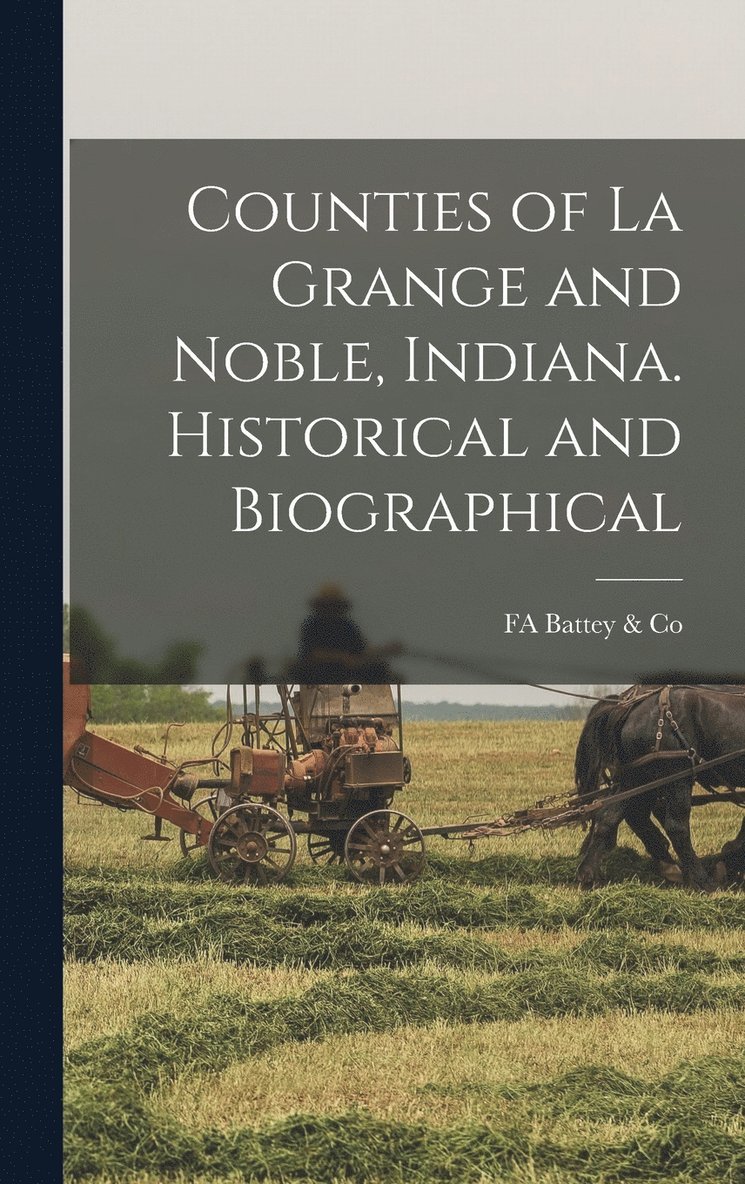 Counties of La Grange and Noble, Indiana. Historical and Biographical 1