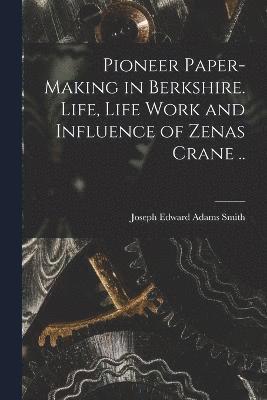 Pioneer Paper-making in Berkshire. Life, Life Work and Influence of Zenas Crane .. 1